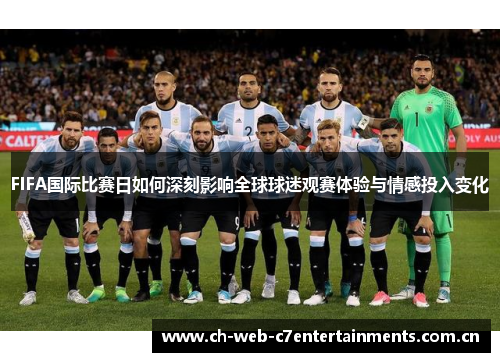 FIFA国际比赛日如何深刻影响全球球迷观赛体验与情感投入变化
