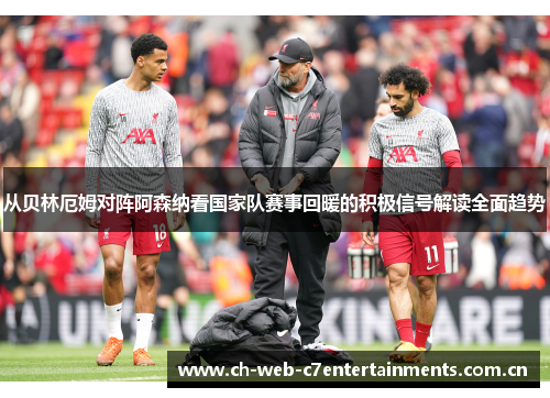 从贝林厄姆对阵阿森纳看国家队赛事回暖的积极信号解读全面趋势