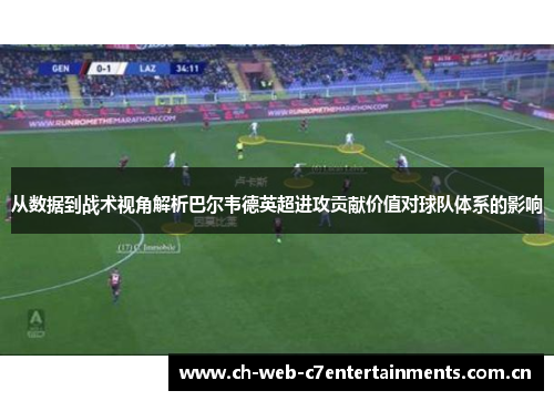从数据到战术视角解析巴尔韦德英超进攻贡献价值对球队体系的影响