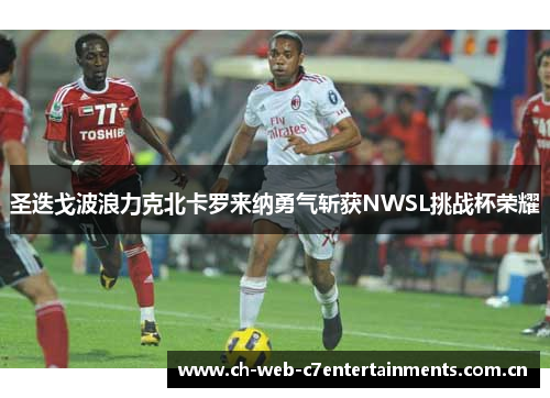 圣迭戈波浪力克北卡罗来纳勇气斩获NWSL挑战杯荣耀