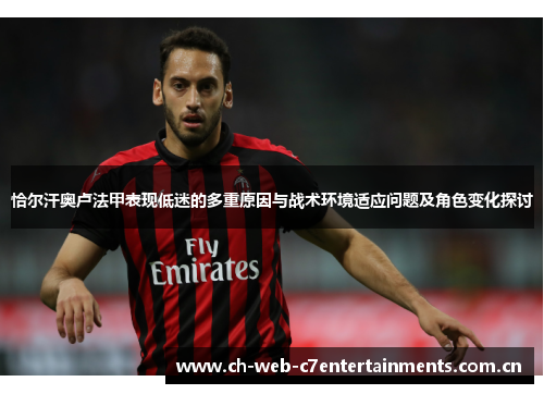 恰尔汗奥卢法甲表现低迷的多重原因与战术环境适应问题及角色变化探讨