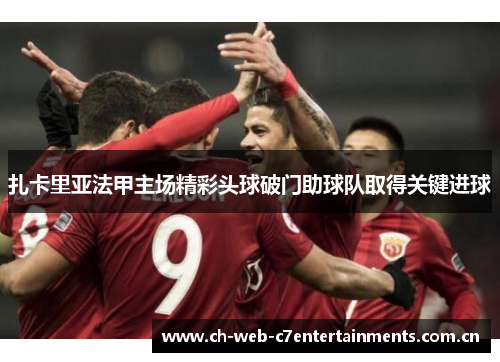 扎卡里亚法甲主场精彩头球破门助球队取得关键进球