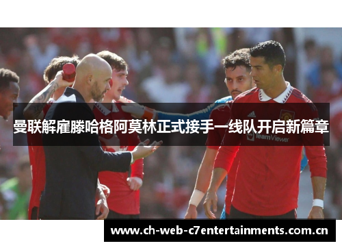 曼联解雇滕哈格阿莫林正式接手一线队开启新篇章